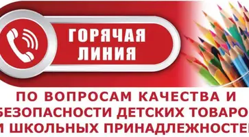 Горячая линия по вопросам качества и безопасности детских товаров, школьных принадлежностей!