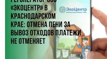 Регоператор ООО «ЭкоЦентр» в Краснодарском крае: отмена пени за вывоз отходов не отменяет платежи