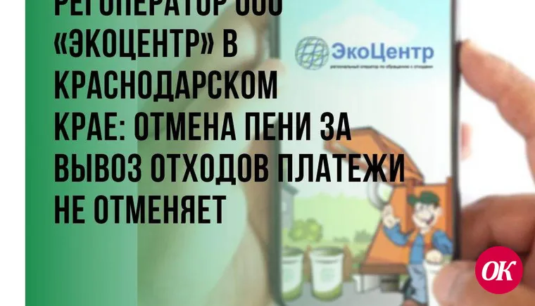 Регоператор ООО «ЭкоЦентр» в Краснодарском крае: отмена пени за вывоз отходов не отменяет платежи